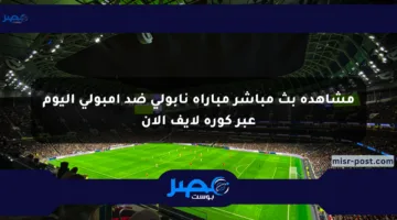 مشاهدة بث مباشر مباراة نابولي ضد إمبولي اليوم عبر كورة لايف الآن